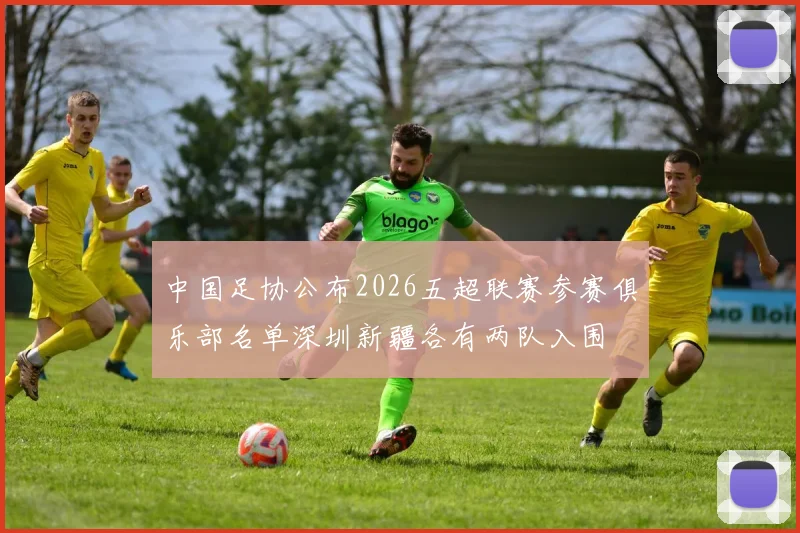 中国足协公布2026五超联赛参赛俱乐部名单深圳新疆各有两队入围