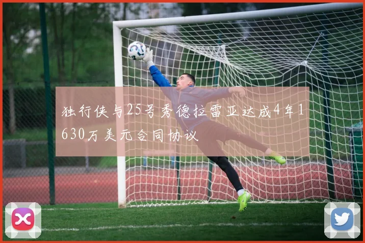 独行侠与25号秀德拉雷亚达成4年1630万美元合同协议