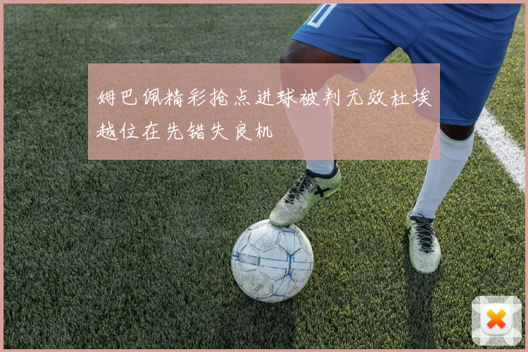 姆巴佩精彩抢点进球被判无效杜埃越位在先错失良机