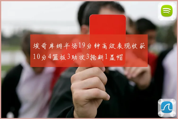 埃奇库姆半场19分钟高效表现收获10分4篮板3助攻3抢断1盖帽