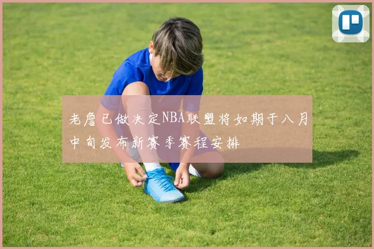 老詹已做决定NBA联盟将如期于八月中旬发布新赛季赛程安排