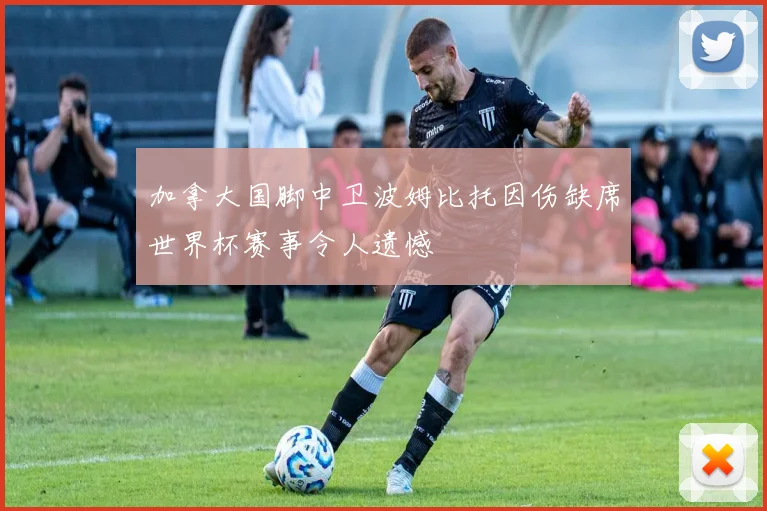 加拿大国脚中卫波姆比托因伤缺席世界杯赛事令人遗憾