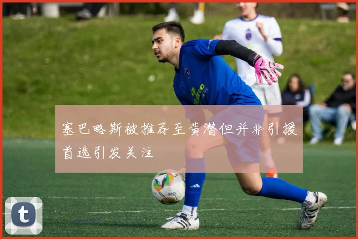 塞巴略斯被推荐至黄潜但并非引援首选引发关注