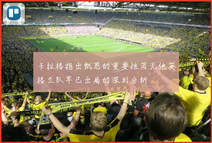 卡拉格指出凯恩的重要性若无他英格兰队早已出局的深刻分析