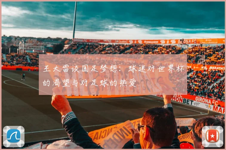 王大雷谈国足梦想：球迷对世界杯的渴望与对足球的热爱